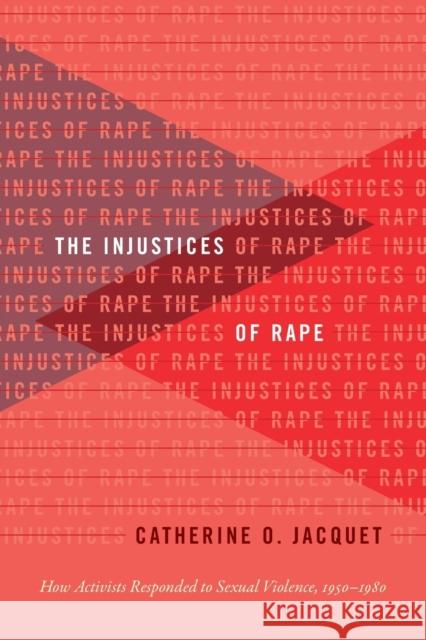 The Injustices of Rape: How Activists Responded to Sexual Violence, 1950-1980 Catherine O. Jacquet 9781469653860 University of North Carolina Press