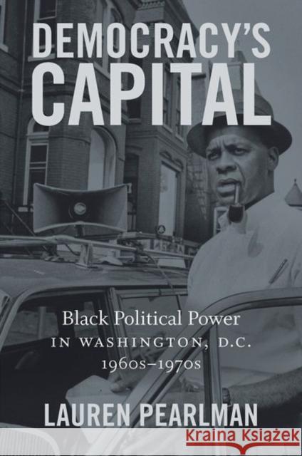 Democracy's Capital: Black Political Power in Washington, D.C., 1960s-1970s Lauren Pearlman 9781469653907 University of North Carolina Press