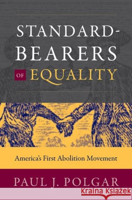 Standard-Bearers of Equality: America's First Abolition Movement Paul J. Polgar 9781469653938
