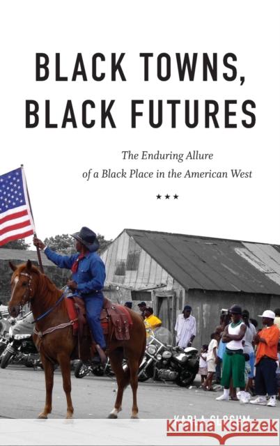 Black Towns, Black Futures: The Enduring Allure of a Black Place in the American West Karla Slocum 9781469653969