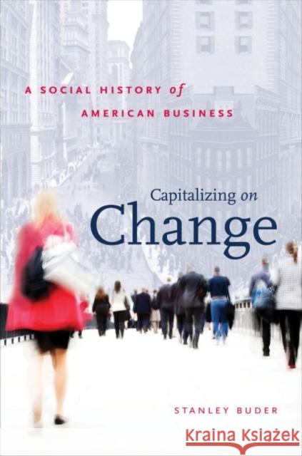 Capitalizing on Change: A Social History of American Business Stanley Buder 9781469654225 University of North Carolina Press