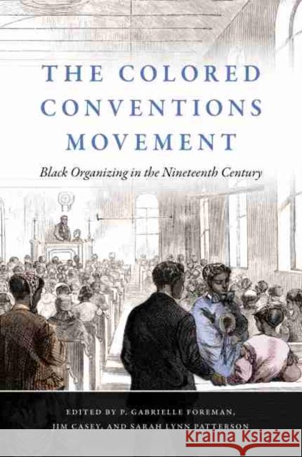 The Colored Conventions Movement: Black Organizing in the Nineteenth Century P. Gabrielle Foreman Jim Casey Sarah Lynn Patterson 9781469654263 University of North Carolina Press