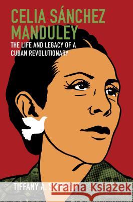 Celia Sánchez Manduley: The Life and Legacy of a Cuban Revolutionary Sippial, Tiffany A. 9781469654607 University of North Carolina Press