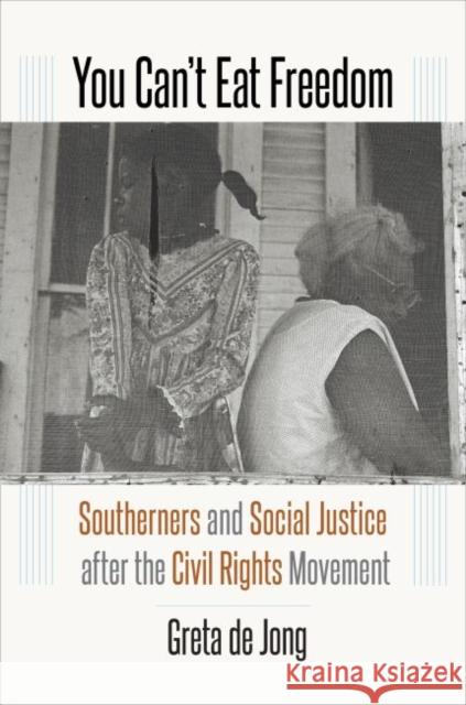 You Can't Eat Freedom: Southerners and Social Justice after the Civil Rights Movement de Jong, Greta 9781469654799 University of North Carolina Press