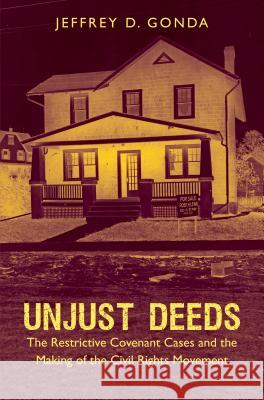 Unjust Deeds: The Restrictive Covenant Cases and the Making of the Civil Rights Movement Jeffrey D. Gonda 9781469654812 University of North Carolina Press
