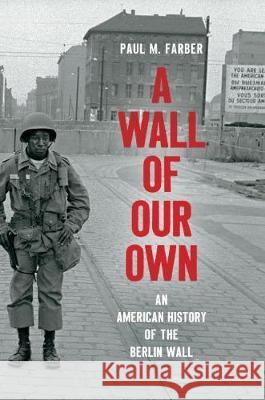 A Wall of Our Own: An American History of the Berlin Wall Paul M. Farber 9781469655079