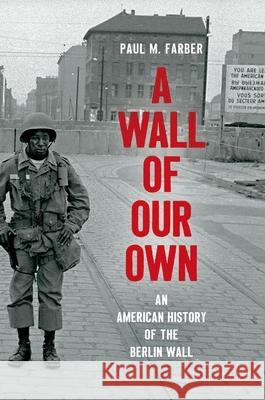 A Wall of Our Own: An American History of the Berlin Wall Paul M. Farber 9781469655086