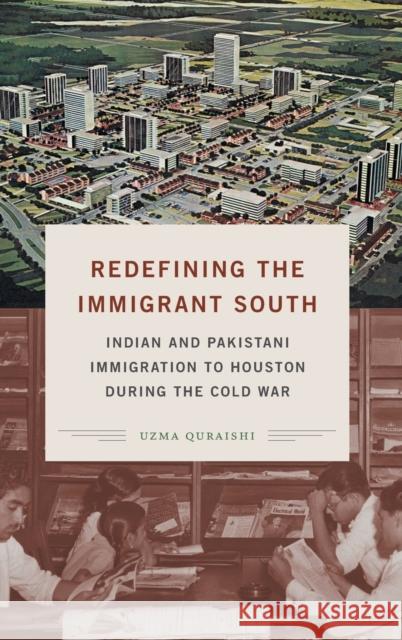 Redefining the Immigrant South: Indian and Pakistani Immigration to Houston during the Cold War Quraishi, Uzma 9781469655185