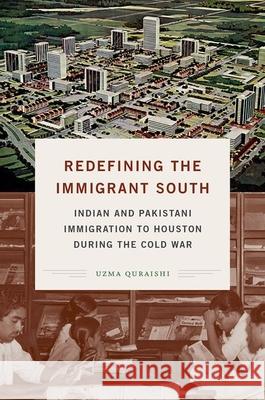 Redefining the Immigrant South: Indian and Pakistani Immigration to Houston during the Cold War Quraishi, Uzma 9781469655192 University of North Carolina Press