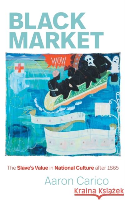 Black Market: The Slave's Value in National Culture After 1865 Aaron Carico 9781469655574 University of North Carolina Press