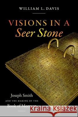 Visions in a Seer Stone: Joseph Smith and the Making of the Book of Mormon William L. Davis 9781469655666