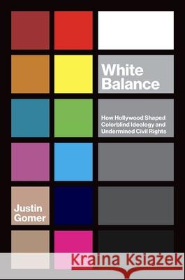White Balance: How Hollywood Shaped Colorblind Ideology and Undermined Civil Rights Justin Gomer 9781469655802 University of North Carolina Press