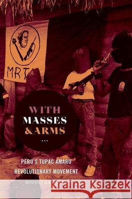 With Masses and Arms: Peru's Tupac Amaru Revolutionary Movement Miguel L 9781469655970 University of North Carolina Press