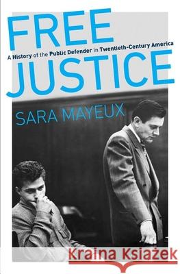 Free Justice: A History of the Public Defender in Twentieth-Century America Sara Mayeux 9781469656021 University of North Carolina Press