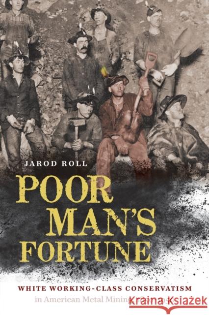 Poor Man's Fortune: White Working-Class Conservatism in American Metal Mining, 1850-1950 Jarod Roll 9781469656298 University of North Carolina Press