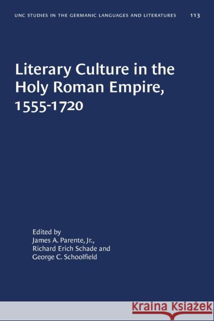 Literary Culture in the Holy Roman Empire, 1555-1720 James A. Parente Richard Erich Schade George C. Schoolfield 9781469656564