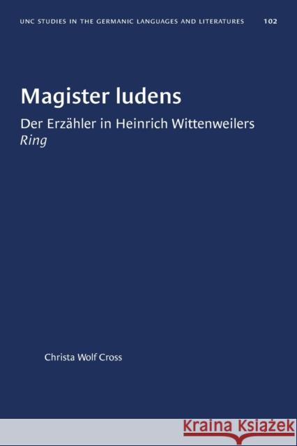 Magister Ludens: Der Erzähler in Heinrich Wittenweilers Ring Cross, Christa Wolf 9781469656588 University of North Carolina Press