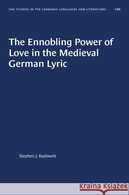 The Ennobling Power of Love in the Medieval German Lyric Stephen J. Kaplowitt 9781469656601 University of North Carolina Press