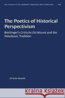 The Poetics of Historical Perspectivism: Breitinger's Critische Dichtkunst and the Neoclassic Tradition Jill Anne Kowalik 9781469656625 University of North Carolina Press