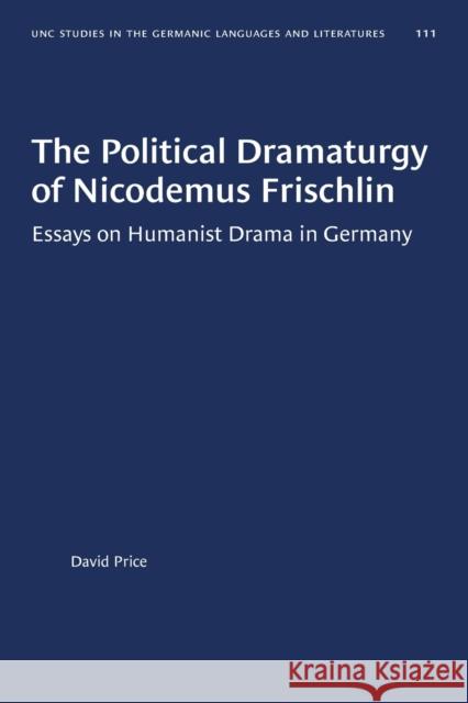 The Political Dramaturgy of Nicodemus Frischlin: Essays on Humanist Drama in Germany David Price 9781469656649 University of North Carolina Press