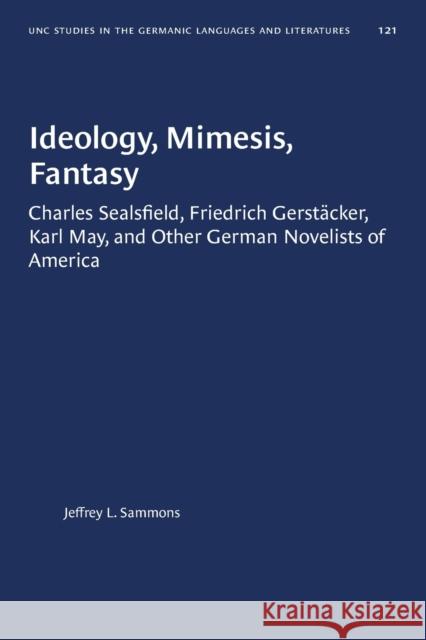 Ideology, Mimesis, Fantasy: Charles Sealsfield, Friedrich Gerstäcker, Karl May, and Other German Novelists of America Sammons, Jeffrey L. 9781469656700