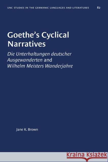 Goethe's Cyclical Narratives: Die Unterhaltungen deutscher Ausgewanderten and Wilhelm Meisters Wanderjahre Brown, Jane K. 9781469657172