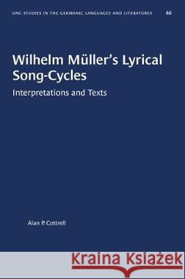 Wilhelm Müller's Lyrical Song-Cycles: Interpretations and Texts Cottrell, Alan P. 9781469657233 University of North Carolina Press