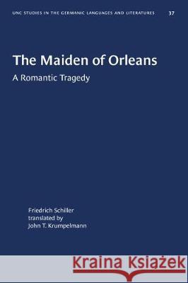 The Maiden of Orleans: A Romantic Tragedy Johann Christoph Friedric John T. Krumpelmann 9781469657714 University of North Carolina Press