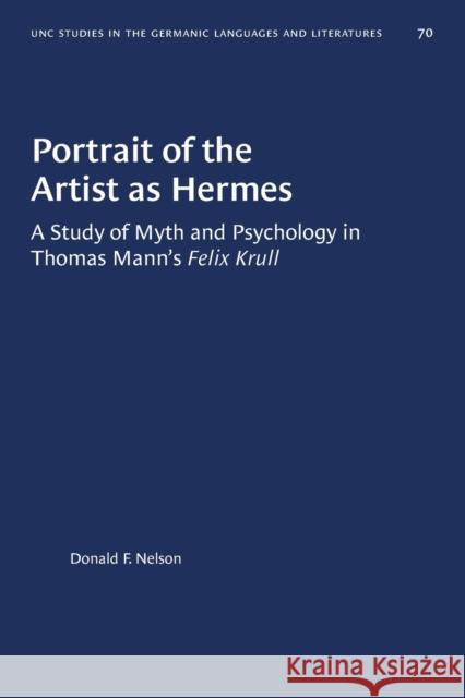 Portrait of the Artist as Hermes: A Study of Myth and Psychology in Thomas Mann's Felix Krull Donald F. Nelson 9781469658049 University of North Carolina Press