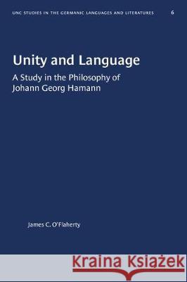 Unity and Language: A Study in the Philosophy of Johann Georg Hamann James C. O'Flaherty 9781469658117 University of North Carolina Press