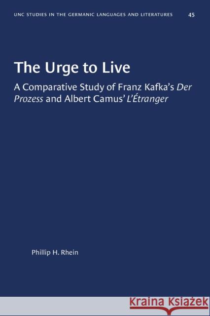 The Urge to Live: A Comparative Study of Franz Kafka's Der Prozess and Albert Camus' l'Etranger Phillip H. Rhein 9781469658216 University of North Carolina Press