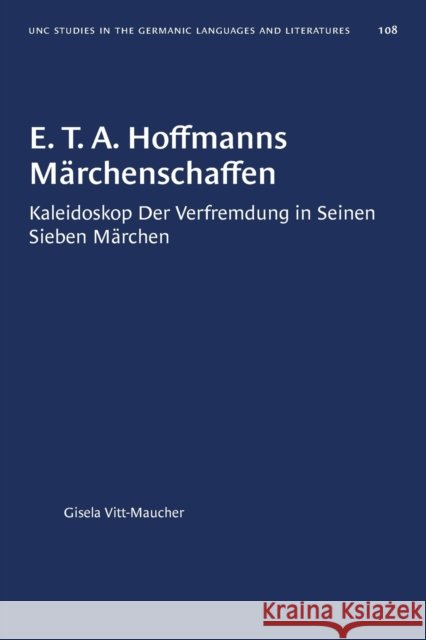 E. T. A. Hoffmanns M�rchenschaffen: Kaleidoskop der Verfremdung in seinen sieben Märchen Vitt-Maucher, Gisela 9781469658568 University of North Carolina Press