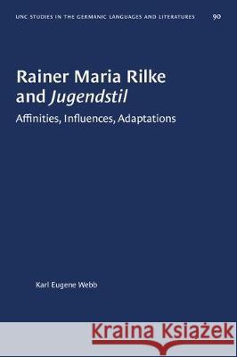 Rainer Maria Rilke and Jugendstil: Affinities, Influences, Adaptations Karl Eugene Webb 9781469658582 University of North Carolina Press