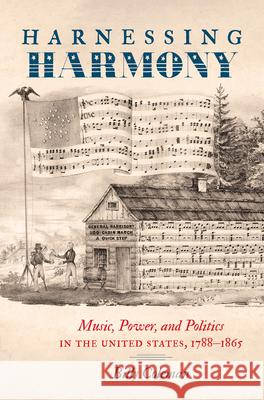 Harnessing Harmony: Music, Power, and Politics in the United States, 1788-1865 Coleman, Billy 9781469658865 University of North Carolina Press