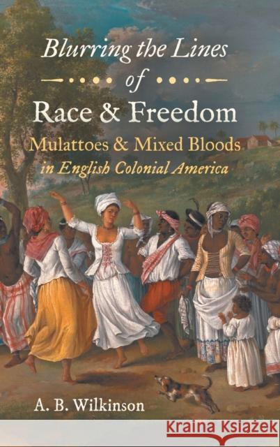 Blurring the Lines of Race and Freedom: Mulattoes and Mixed Bloods in English Colonial America Wilkinson, A. B. 9781469658988 University of North Carolina Press