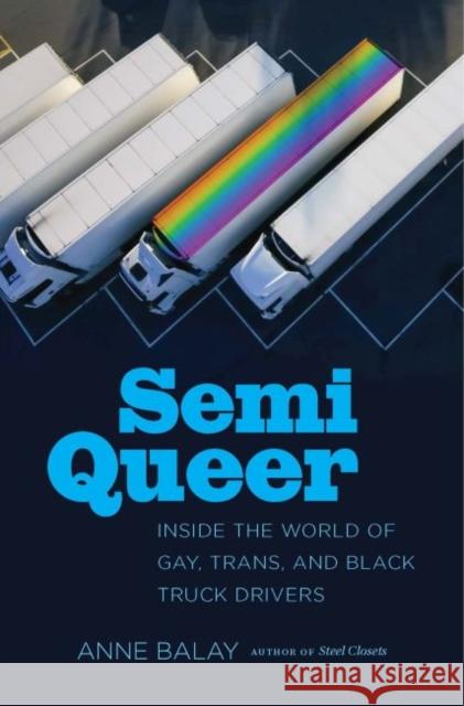 Semi Queer: Inside the World of Gay, Trans, and Black Truck Drivers Anne Balay 9781469659039 University of North Carolina Press