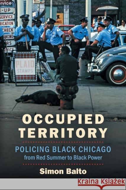 Occupied Territory: Policing Black Chicago from Red Summer to Black Power Simon Balto 9781469659176 University of North Carolina Press