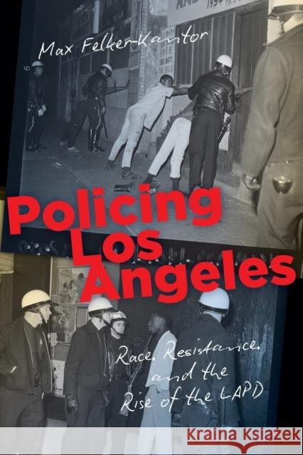 Policing Los Angeles: Race, Resistance, and the Rise of the LAPD Max Felker-Kantor 9781469659183 University of North Carolina Press