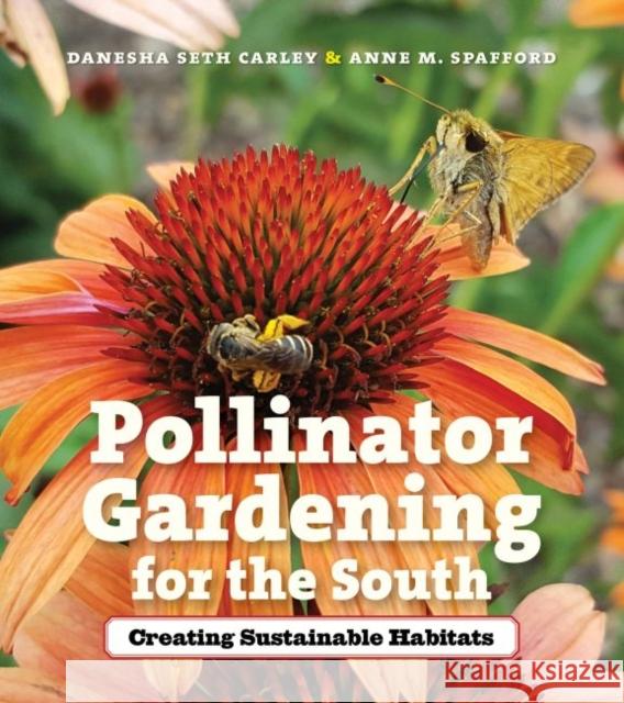Pollinator Gardening for the South: Creating Sustainable Habitats Carley, Danesha Seth 9781469659411 University of North Carolina Press