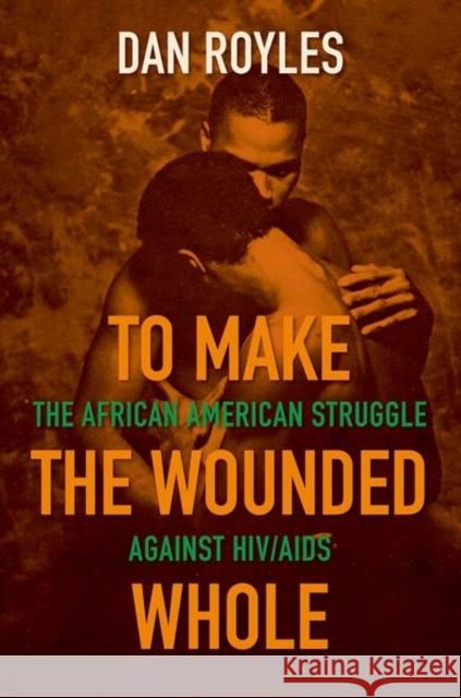 To Make the Wounded Whole: The African American Struggle Against Hiv/AIDS Dan Royles 9781469659503 University of North Carolina Press