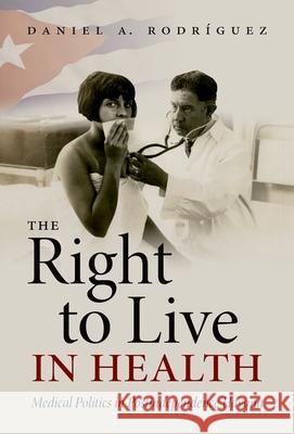 The Right to Live in Health: Medical Politics in Postindependence Havana Rodr 9781469659732 University of North Carolina Press