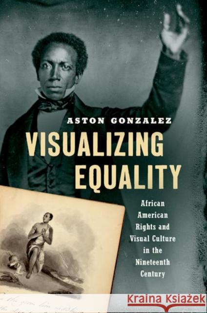Visualizing Equality: African American Rights and Visual Culture in the Nineteenth Century Aston Gonzalez 9781469659961 University of North Carolina Press