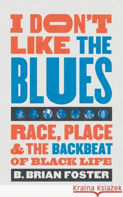 I Don't Like the Blues: Race, Place, and the Backbeat of Black Life B. Brian Foster 9781469660417 University of North Carolina Press