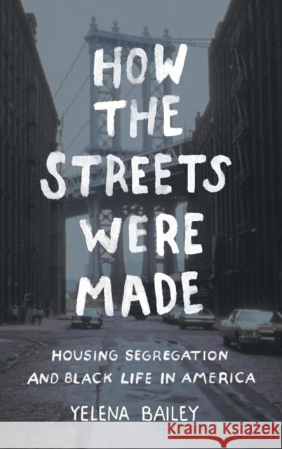 How the Streets Were Made: Housing Segregation and Black Life in America Yelena Bailey 9781469660585 University of North Carolina Press