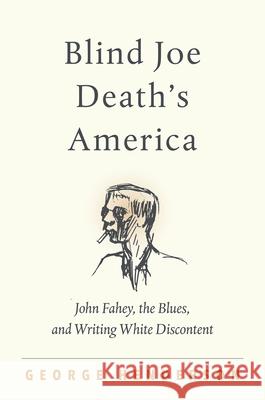 Blind Joe Death's America: John Fahey, the Blues, and Writing White Discontent George Henderson 9781469660776 University of North Carolina Press