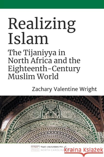 Realizing Islam: The Tijaniyya in North Africa and the Eighteenth-Century Muslim World Zachary Valentine Wright 9781469660820 University of North Carolina Press