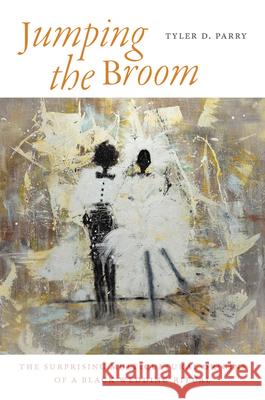 Jumping the Broom: The Surprising Multicultural Origins of a Black Wedding Ritual Parry, Tyler D. 9781469660851 University of North Carolina Press