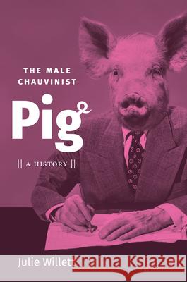 The Male Chauvinist Pig: A History Julie Willett 9781469661063 University of North Carolina Press