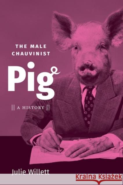 The Male Chauvinist Pig: A History Julie Willett 9781469661070 University of North Carolina Press