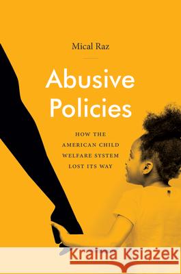 Abusive Policies: How the American Child Welfare System Lost Its Way Mical Raz 9781469661209 University of North Carolina Press